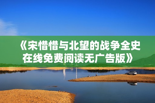 《宋惜惜与北望的战争全史在线免费阅读无广告版》