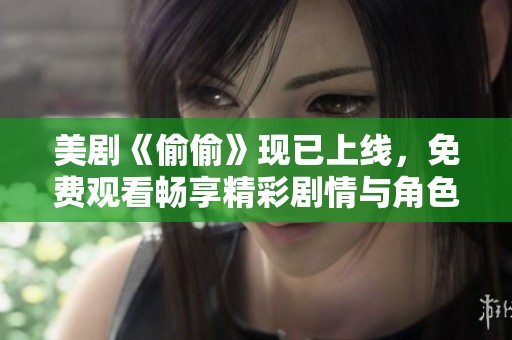 美剧《偷偷》现已上线，免费观看畅享精彩剧情与角色互动