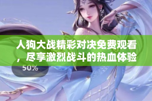 人狗大战精彩对决免费观看，尽享激烈战斗的热血体验