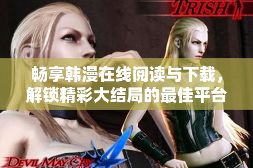 畅享韩漫在线阅读与下载，解锁精彩大结局的最佳平台推荐
