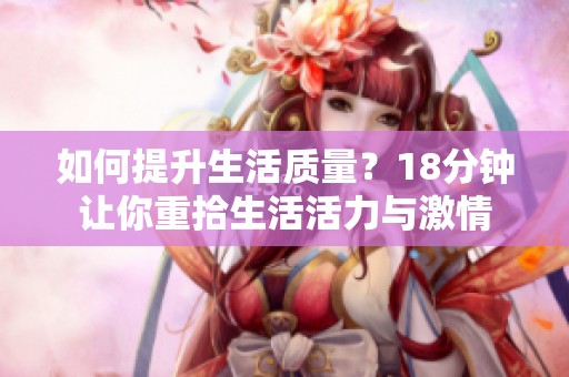 如何提升生活质量？18分钟让你重拾生活活力与激情