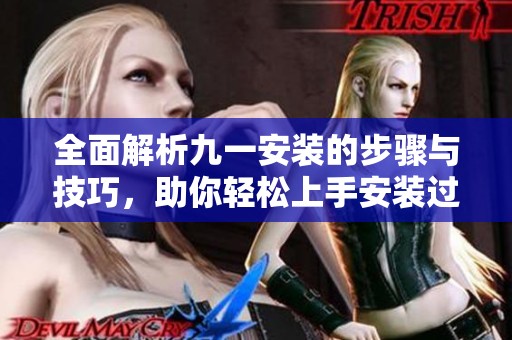 全面解析九一安装的步骤与技巧，助你轻松上手安装过程