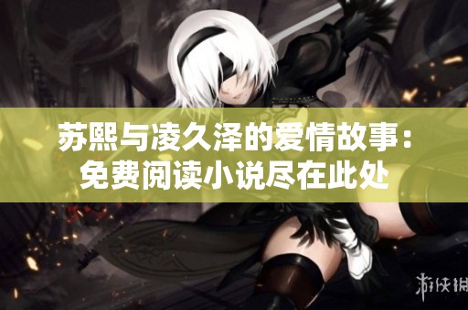 苏熙与凌久泽的爱情故事：免费阅读小说尽在此处