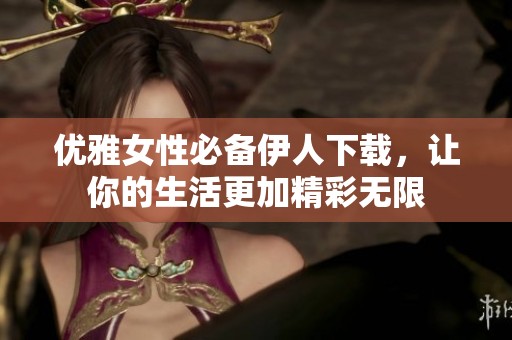 优雅女性必备伊人下载，让你的生活更加精彩无限