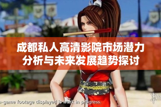 成都私人高清影院市场潜力分析与未来发展趋势探讨