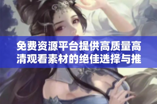 免费资源平台提供高质量高清观看素材的绝佳选择与推荐