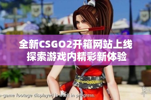 全新CSGO2开箱网站上线 探索游戏内精彩新体验