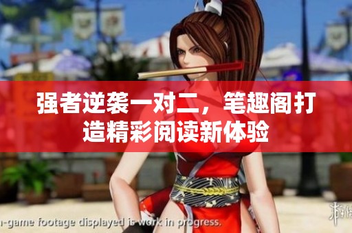 强者逆袭一对二，笔趣阁打造精彩阅读新体验