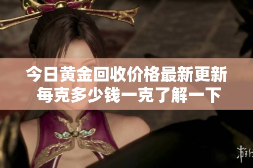 今日黄金回收价格最新更新 每克多少钱一克了解一下