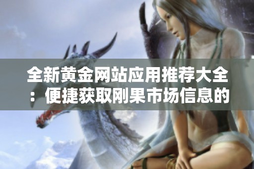 全新黄金网站应用推荐大全：便捷获取刚果市场信息的最佳选择