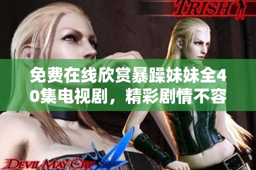 免费在线欣赏暴躁妹妹全40集电视剧，精彩剧情不容错过