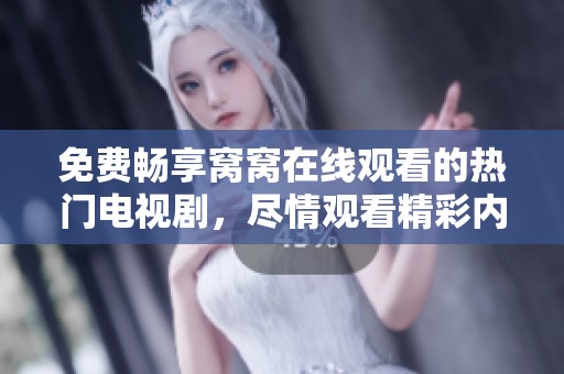免费畅享窝窝在线观看的热门电视剧，尽情观看精彩内容