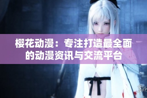 樱花动漫：专注打造最全面的动漫资讯与交流平台