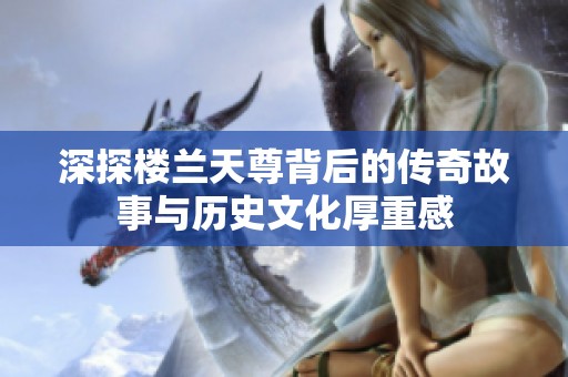 深探楼兰天尊背后的传奇故事与历史文化厚重感