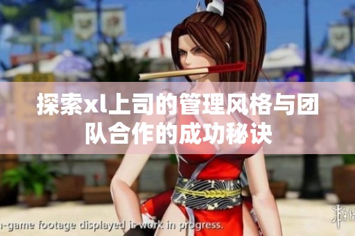 探索xl上司的管理风格与团队合作的成功秘诀