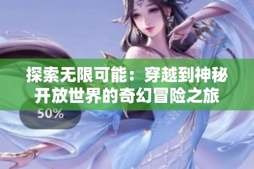探索无限可能：穿越到神秘开放世界的奇幻冒险之旅