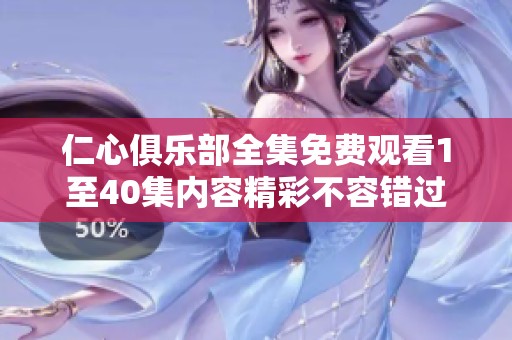 仁心俱乐部全集免费观看1至40集内容精彩不容错过