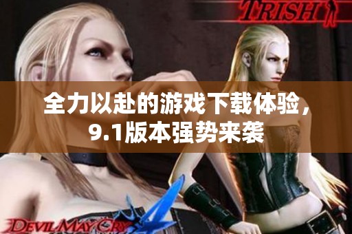 全力以赴的游戏下载体验，9.1版本强势来袭