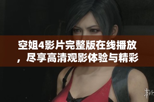 空姐4影片完整版在线播放，尽享高清观影体验与精彩剧情