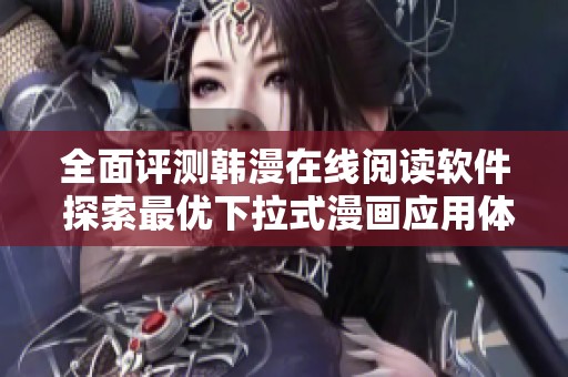 全面评测韩漫在线阅读软件 探索最优下拉式漫画应用体验