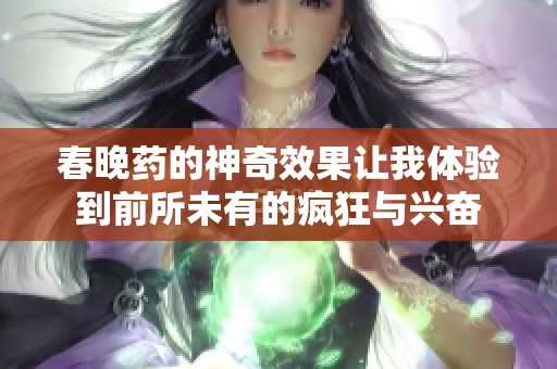 春晚药的神奇效果让我体验到前所未有的疯狂与兴奋
