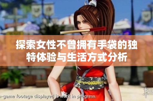 探索女性不曾拥有手袋的独特体验与生活方式分析