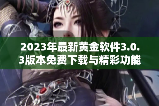 2023年最新黄金软件3.0.3版本免费下载与精彩功能全面解析