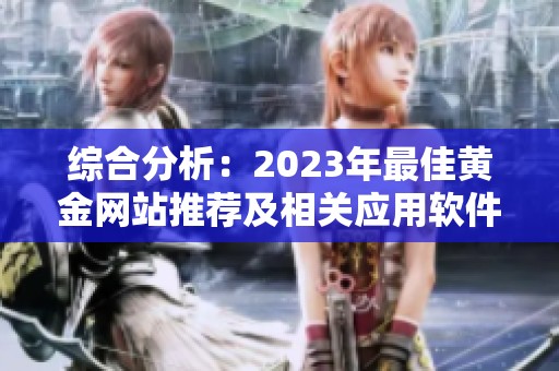 综合分析：2023年最佳黄金网站推荐及相关应用软件汇总