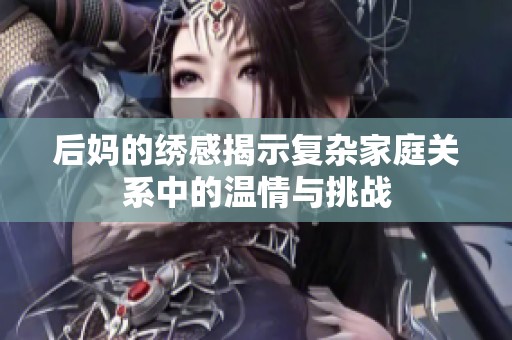 后妈的绣感揭示复杂家庭关系中的温情与挑战