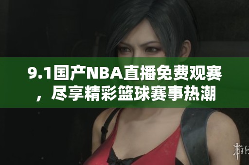 9.1国产NBA直播免费观赛，尽享精彩篮球赛事热潮
