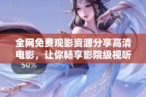 全网免费观影资源分享高清电影，让你畅享影院级视听盛宴