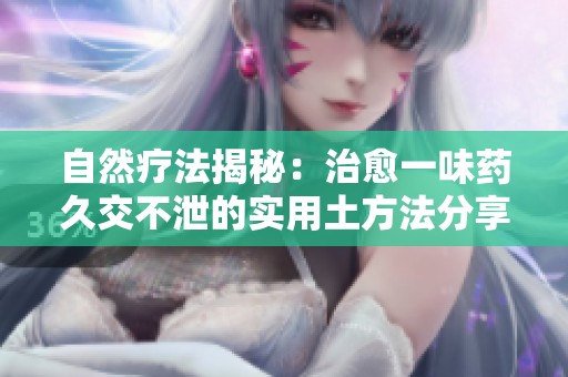 自然疗法揭秘：治愈一味药久交不泄的实用土方法分享