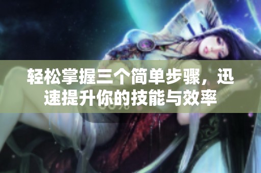 轻松掌握三个简单步骤，迅速提升你的技能与效率