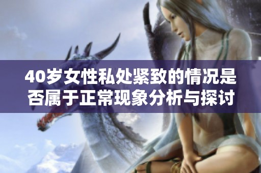 40岁女性私处紧致的情况是否属于正常现象分析与探讨