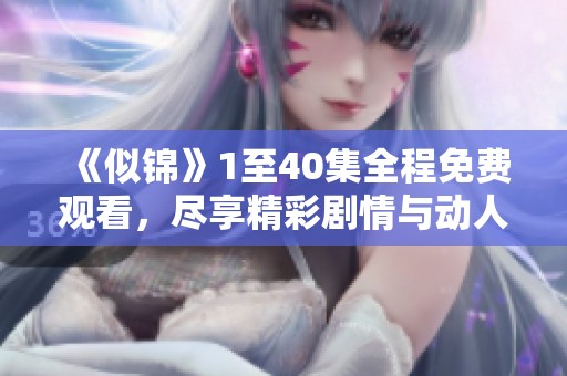 《似锦》1至40集全程免费观看，尽享精彩剧情与动人故事