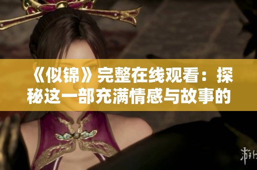 《似锦》完整在线观看：探秘这一部充满情感与故事的影视作品