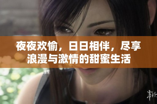 夜夜欢愉，日日相伴，尽享浪漫与激情的甜蜜生活