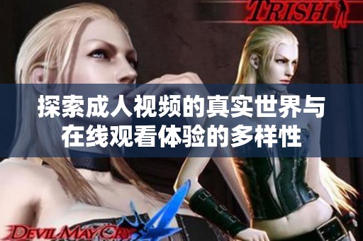 探索成人视频的真实世界与在线观看体验的多样性