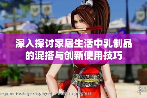 深入探讨家居生活中乳制品的混搭与创新使用技巧