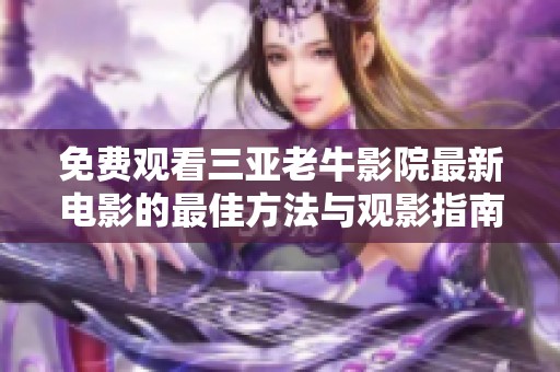 免费观看三亚老牛影院最新电影的最佳方法与观影指南