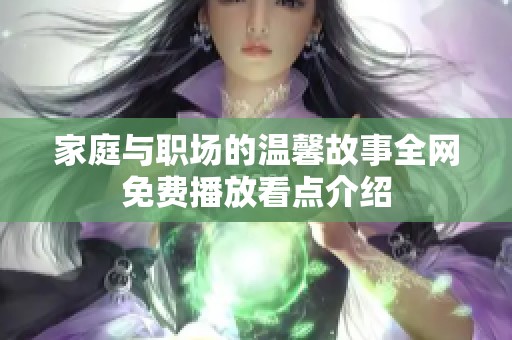 家庭与职场的温馨故事全网免费播放看点介绍