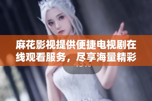 麻花影视提供便捷电视剧在线观看服务，尽享海量精彩内容