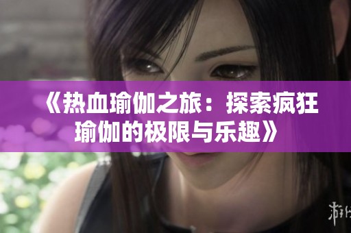 《热血瑜伽之旅：探索疯狂瑜伽的极限与乐趣》
