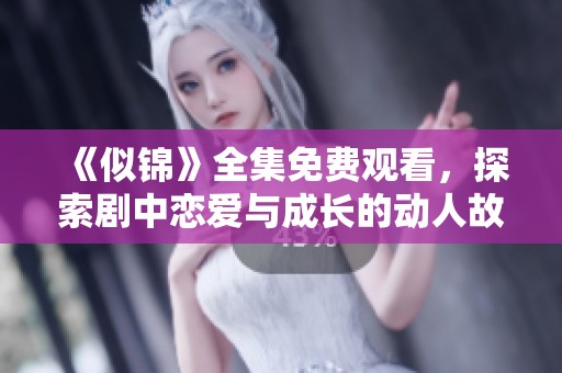 《似锦》全集免费观看，探索剧中恋爱与成长的动人故事