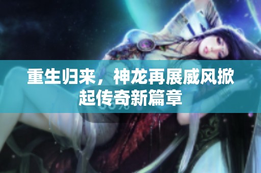 重生归来，神龙再展威风掀起传奇新篇章