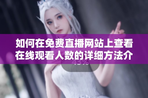 如何在免费直播网站上查看在线观看人数的详细方法介绍