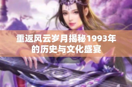 重返风云岁月揭秘1993年的历史与文化盛宴