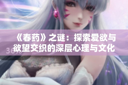《春药》之谜：探索爱欲与欲望交织的深层心理与文化影响