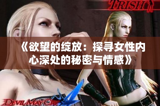 《欲望的绽放：探寻女性内心深处的秘密与情感》