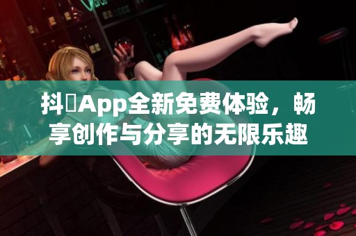 抖抈App全新免费体验，畅享创作与分享的无限乐趣